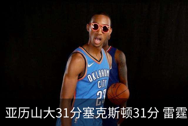 亚历山大31分塞克斯顿31分 雷霆终结爵士6连胜